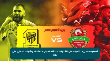 تغطية حصرية.. تعرف على القنوات الناقلة لمباراة الاتحاد وشباب الأهلي على HD